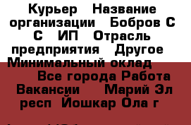 Курьер › Название организации ­ Бобров С.С., ИП › Отрасль предприятия ­ Другое › Минимальный оклад ­ 15 000 - Все города Работа » Вакансии   . Марий Эл респ.,Йошкар-Ола г.